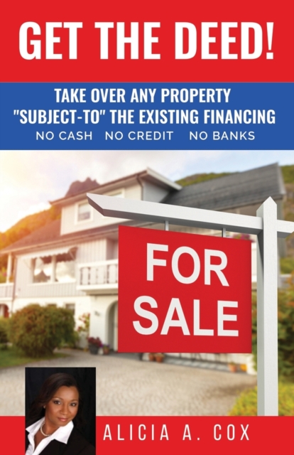 Get the Deed! Subject-To the Existing Financing : How to Get Rich Buying and Selling Houses... No Cash, No Credit, No Banks, No Kidding, Paperback / softback Book