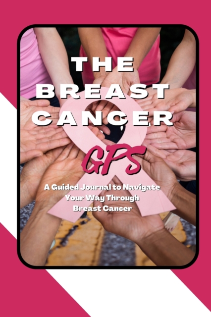 The Breast Cancer GPS : A Guided Journal to Navigate Your Way Through Breast Cancer, Paperback / softback Book