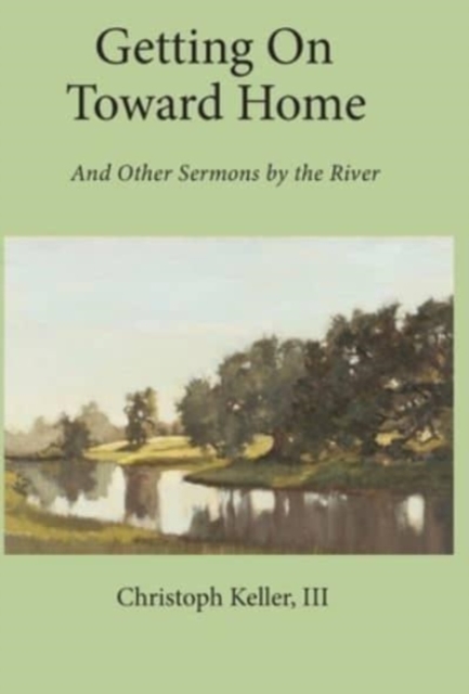 Getting on Toward Home : And Other Sermons by the River, Hardback Book