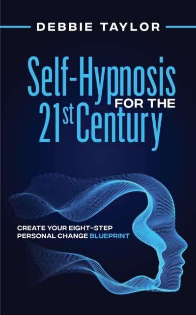 Self-Hypnosis for the 21st Century : Create Your Eight-Step Personal Change Blueprint, Paperback / softback Book