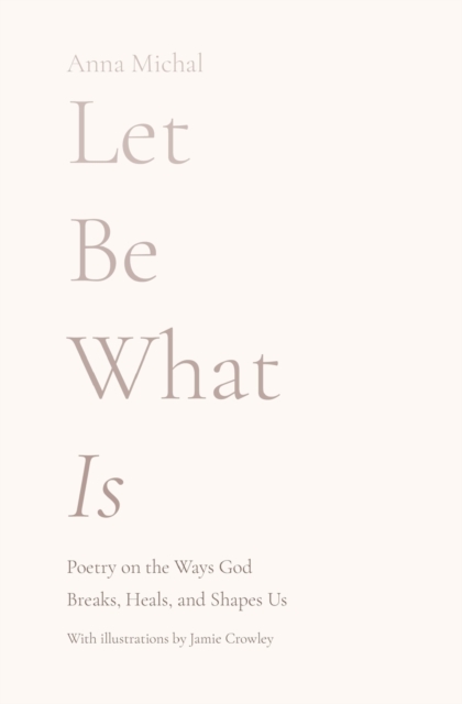 Let Be What Is : Poetry on the Ways God Breaks, Heals, and Shapes Us, Paperback / softback Book