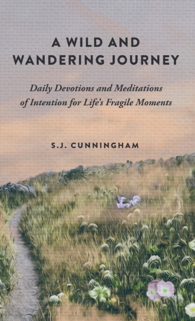 A Wild and Wandering Journey : Daily Devotions and Meditations of Intention for Life's Fragile Moments, Hardback Book