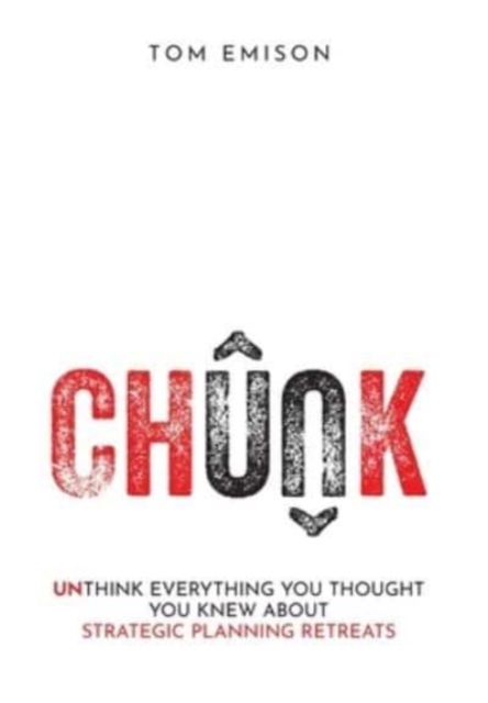 Chunk : Unthink Everything You Thought You Knew About Strategic Planning Retreats, Hardback Book