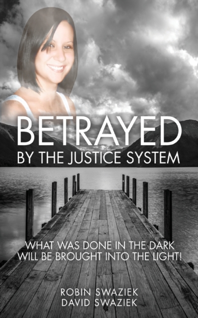 Betrayed by the Justice System : What Was Done in the Dark Will Be Brought Into the Light, Paperback / softback Book