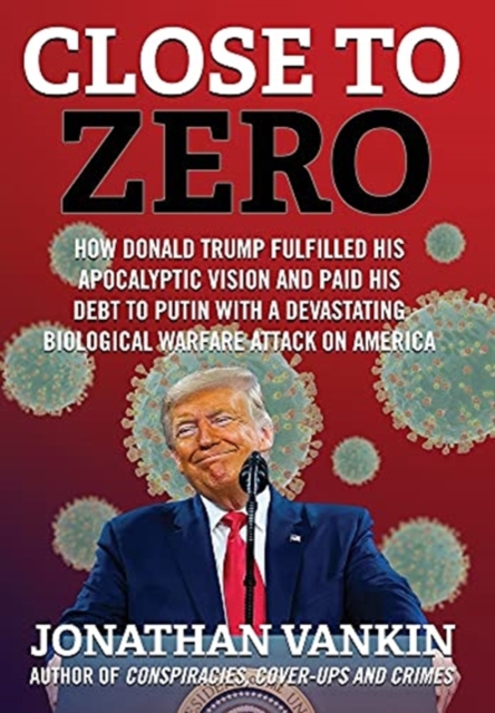 Close To Zero : How Donald Trump Fulfilled His Apocalyptic Vision and Paid His Debt to Putin With a Devastating Biological Warfare Attack on America, Hardback Book