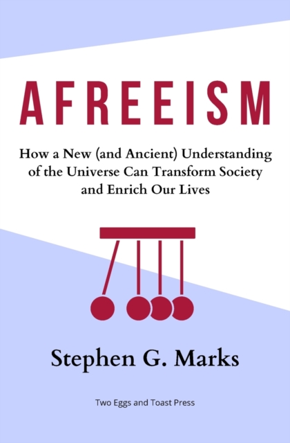 Afreeism : How a New (and Ancient) Understanding of the Universe Can Transform Society and Enrich Our Lives, Paperback / softback Book