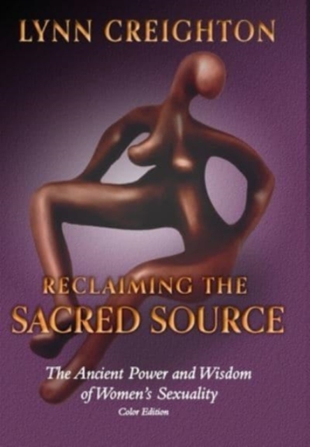 Reclaiming the Sacred Source : The Ancient Power and Wisdom of Women's Sexuality - Color Edition, Hardback Book