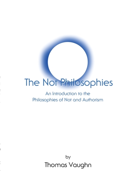 The Not Philosophies : An Introduction to the Philosophies of Not and Authorism, Paperback / softback Book