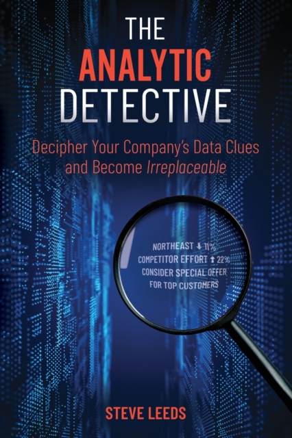 The Analytic Detective : Decipher Your Company's Data Clues and Become Irreplaceable, Paperback / softback Book