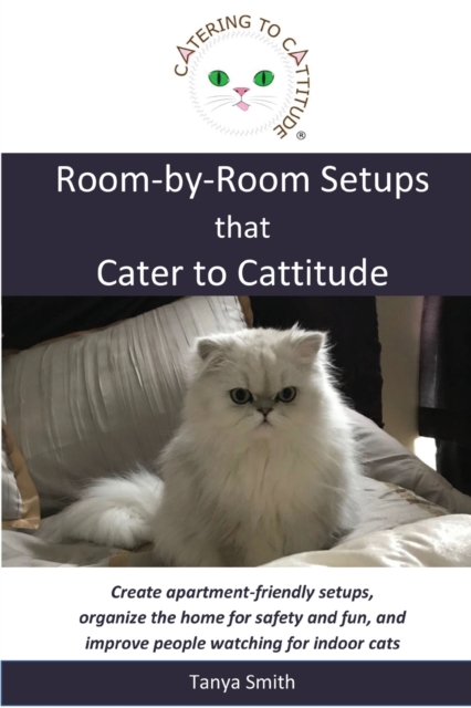 Room-by-Room Setups that Cater to Cattitude : Create apartment-friendly setups, organize the home for safety and fun, and improve people watching for indoor cats, Paperback / softback Book