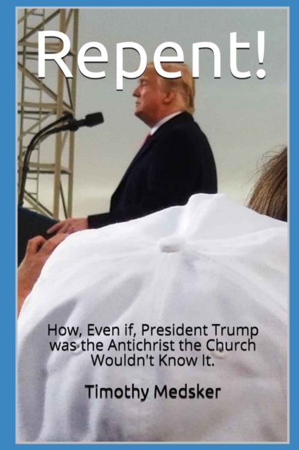 Repent! : How, Even if, President Trump was the Antichrist the Church Wouldn't Know It, Paperback / softback Book