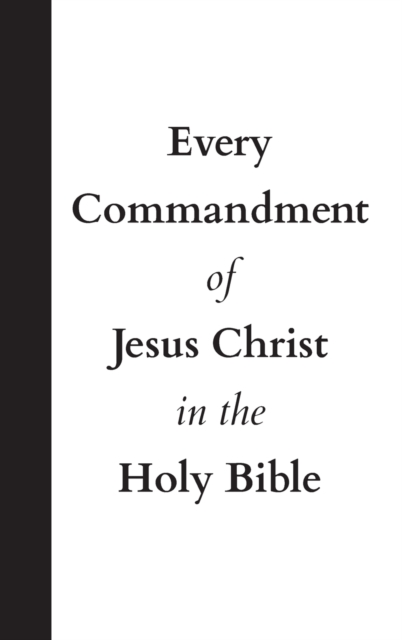 Every Commandment of Jesus Christ In The Holy Bible, Hardback Book