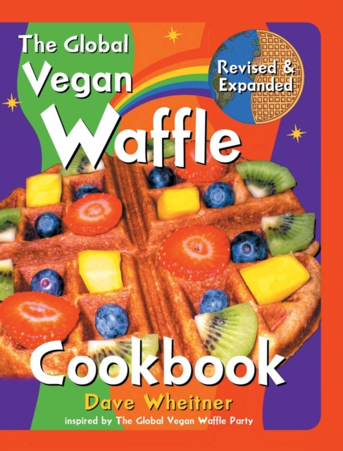 The Global Vegan Waffle Cookbook : 106 Dairy-Free, Egg-Free Recipes for Waffles & Toppings, Including Gluten-Free, Easy, Exotic, Sweet, Spicy, & Savory, Hardback Book