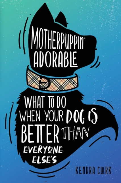 Motherpuppin Adorable : What to Do When Your Dog Is Better Than Everyone Else's, Paperback / softback Book