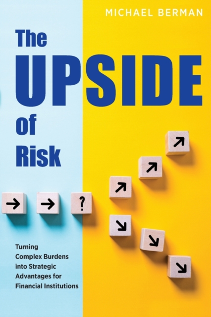The Upside of Risk : Turning Complex Burdens into Strategic Advantages for Financial Institutions, Paperback / softback Book