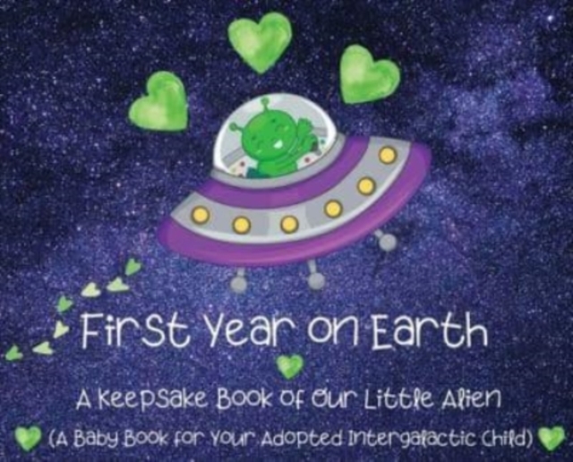 First Year on Earth : A Keepsake Book of Our Little Alien (A Baby Book for Your Adopted Intergalactic Child), Hardback Book