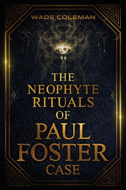 The Neophyte Rituals of Paul Foster Case : Ceremonial Magic, Paperback / softback Book