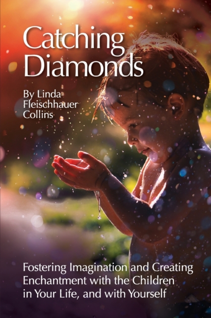 Catching Diamonds : Fostering Imagination and Creating Enchantment with the Children in Your Life, and with Yourself, Paperback / softback Book
