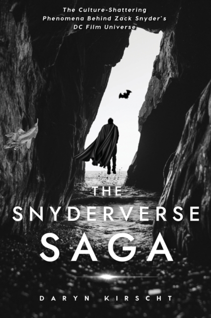 The Snyderverse Saga : The Culture-Shattering Phenomena Behind Zack Snyder's DC Film Universe, Hardback Book