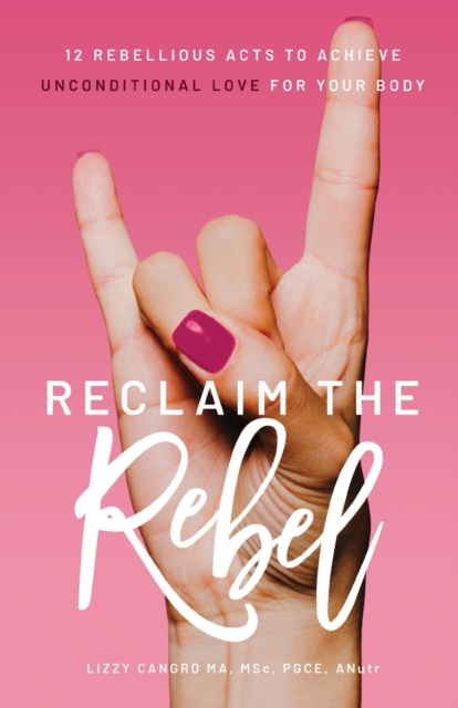 Reclaim the Rebel : 12 Rebellious Acts to Achieve Unconditional Love for Your Body, Paperback / softback Book