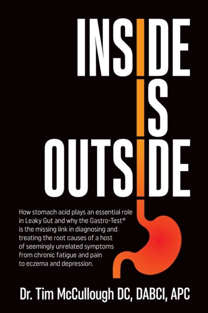 Inside is Outside : How stomach acid plays an essential role in Leaky Gut and why the Gastro-Test(R) is the missing link in diagnosing and treating the root causes of a host of seemingly unrelated sym, Paperback / softback Book