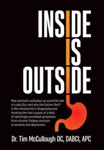 Inside is Outside : How stomach acid plays an essential role in Leaky Gut and why the Gastro-Test(R) is the missing link in diagnosing and treating the root causes of a host of seemingly unrelated sym, Hardback Book