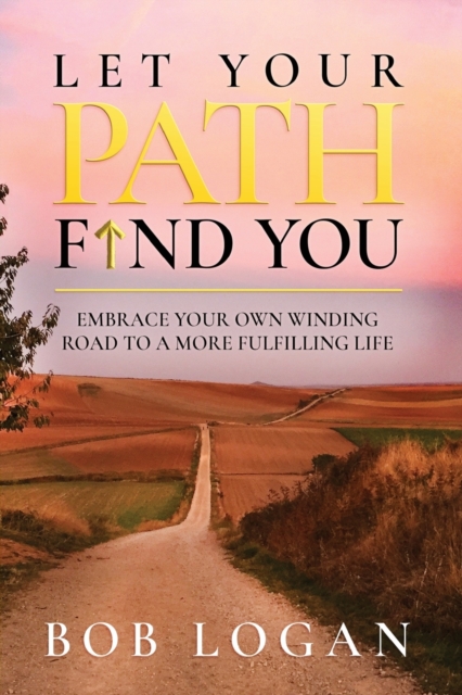 Let Your Path Find You : Embrace Your Own Winding Road to a More Fulfilling Life, Paperback / softback Book