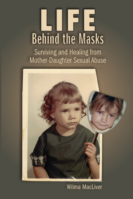 Life Behind the Masks : Surviving and Healing from Mother-Daughter Sexual Abuse, Paperback / softback Book