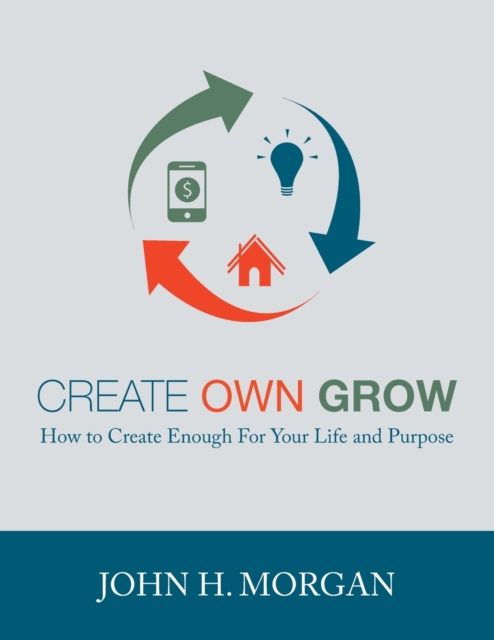 Create Own Grow : How to Create Enough for Your Life and Purpose, Paperback / softback Book