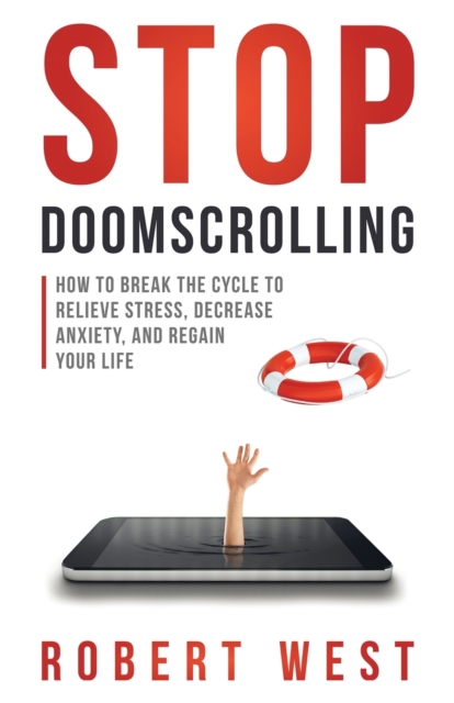 Stop Doomscrolling : How to Break the Cycle to Relieve Stress, Decrease Anxiety, and Regain Your Life, Paperback / softback Book