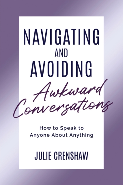 Navigating & Avoiding Awkward Conversations : How to speak to anyone about anything, Paperback / softback Book