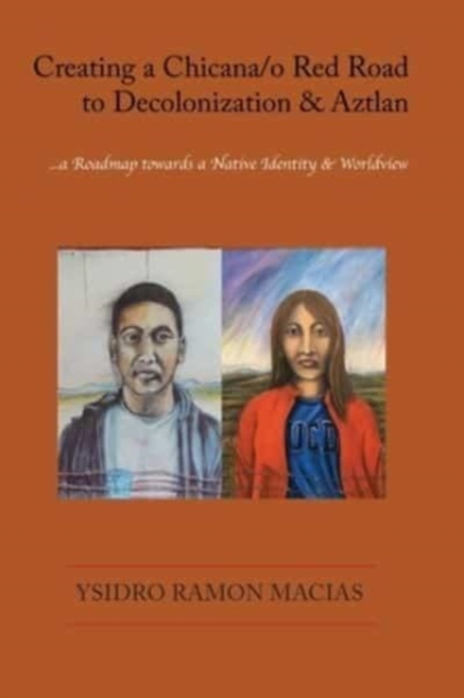 Creating a Chicana/o Red Road to Decolonization and Aztlan : a Roadmap towards a Native Identity & Worldview, Paperback / softback Book