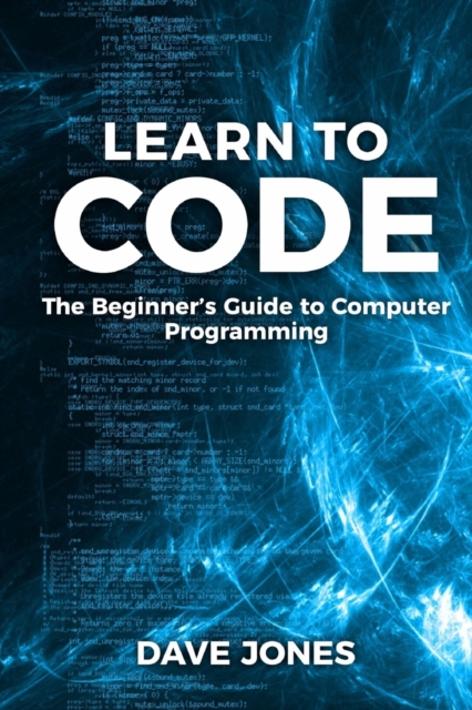 Learn to Code : The Beginner's Guide to Programming: The Beginner's Guide to Computer Programming, Paperback / softback Book