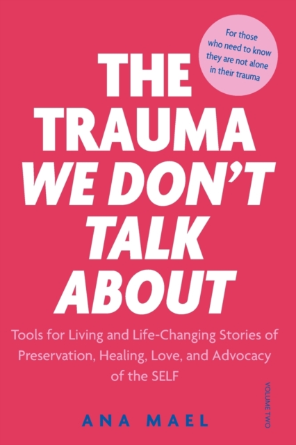 The Trauma We Don't Talk about : Tools for Living and Life-Changing Stories of Preservation, Healing, Love and Advocacy of the SELF, Volume 2, Paperback / softback Book