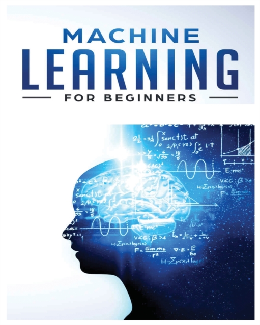 Machine Learning for Beginners : Absolute Beginners Guide, Learn Machine Learning and Artificial Intelligence from Scratch, Paperback / softback Book