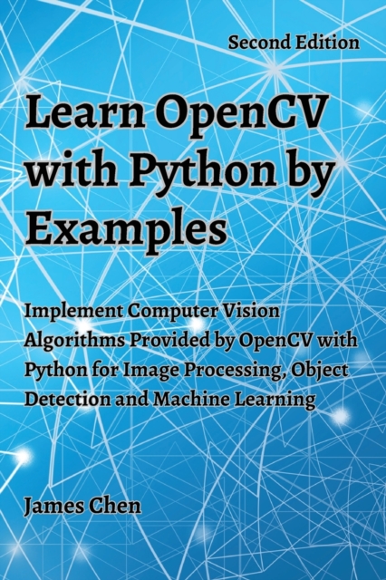 Learn OpenCV with Python by Examples : Implement Computer Vision Algorithms Provided by OpenCV with Python for Image Processing, Object Detection and Machine Learning, Paperback / softback Book