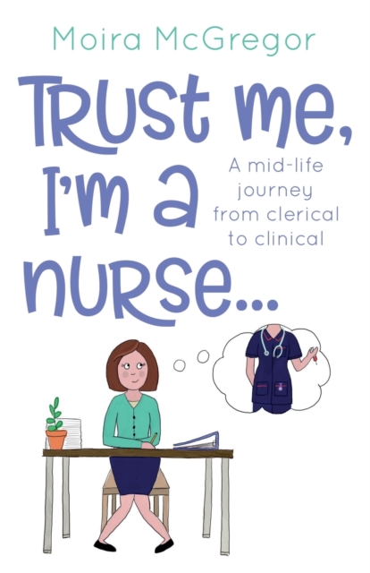 Trust Me, I'm a Nurse... : A mid-life journey from clerical to clinical, Paperback / softback Book