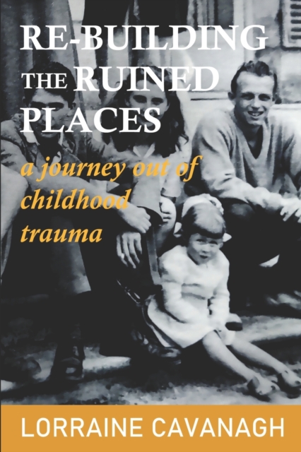 Re-Building the Ruined Places : a journey out of childhood trauma, Paperback / softback Book