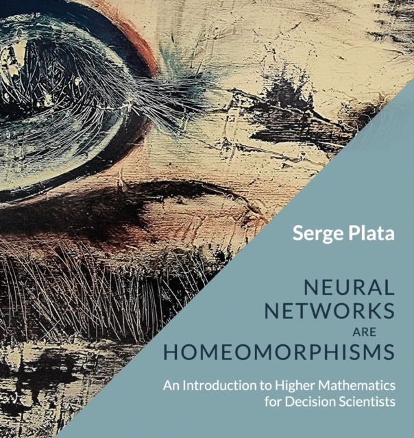 Neural Networks are Homeomorphisms : An Introduction to Higher Mathematics for Decision Scientists, Paperback / softback Book