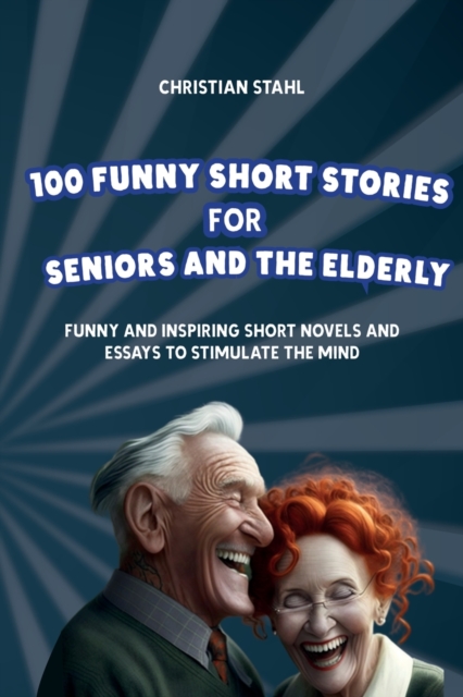 100 Funny Short Stories for Seniors and the Elderly : Funny and Inspiring Short Novels and Essays to Stimulate the Mind, Paperback / softback Book