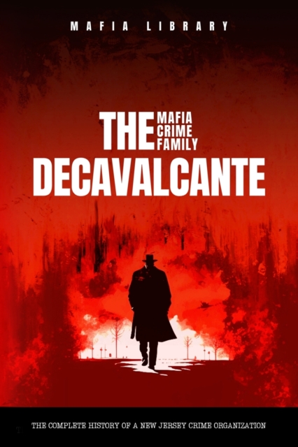 The DeCavalcante Mafia Crime Family : The Complete History of a New Jersey Criminal Organization, Paperback / softback Book