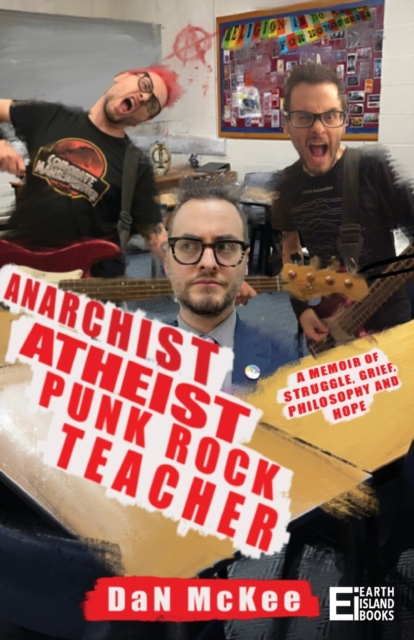 Anarchist Atheist Punk Rock Teacher : A Memoir of Struggle, Grief, Philosophy and Hope, Paperback / softback Book