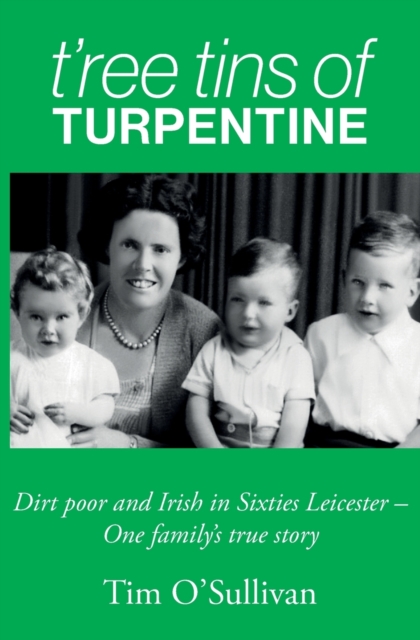 T'ree Tins of Turpentine : Dirt Poor and Irish in Sixties Leicester - One Family's True Story, Paperback / softback Book