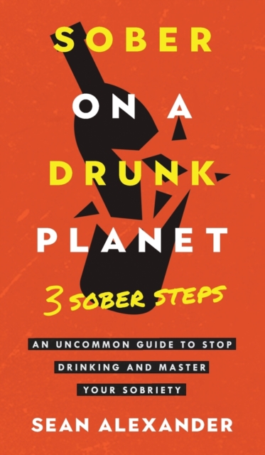 Sober On A Drunk Planet : 3 Sober Steps. An Uncommon Guide To Stop Drinking and Master Your Sobriety, Hardback Book