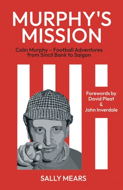 Murphy's Mission : Colin Murphy - Football Adventures from Sincil Bank to Saigon, Paperback / softback Book
