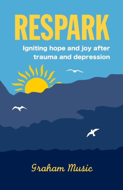 Respark : Igniting hope and joy after trauma and depression, Paperback / softback Book