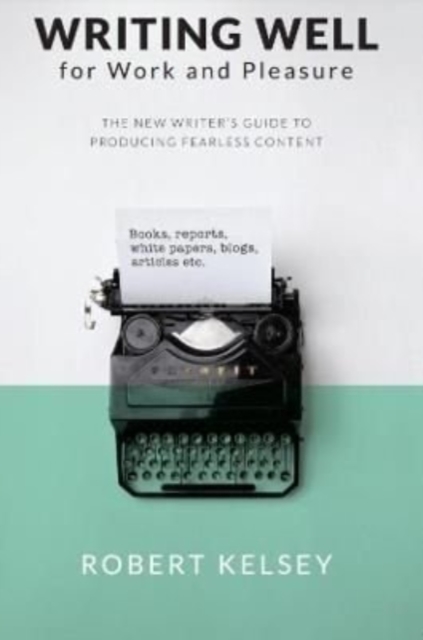 Writing Well for Work and Pleasure : The New Writer's Guide to Producing Great Content, Paperback / softback Book