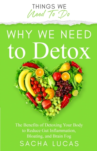Why We Need To Detox : The Benefits Of Detoxing to Reduce Gut Inflammation, Bloating, and Brain Fog, Paperback / softback Book