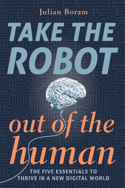 Take The Robot Out Of The Human : The Five Essentials To Thrive In A New DIgital World 1, Paperback / softback Book