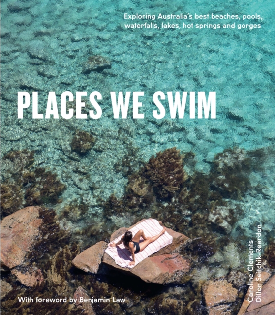 Places We Swim : Exploring Australia's Best Beaches, Pools, Waterfalls, Lakes, Hot Springs and Gorges, Paperback / softback Book